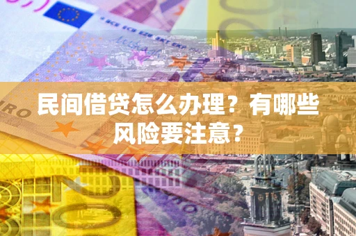 济南民间借贷怎么办理？有哪些风险要注意？