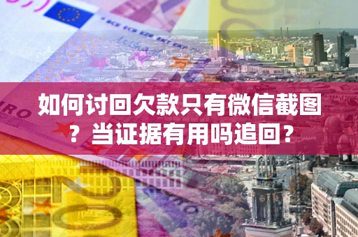 济南如何讨回欠款只有微信截图？当证据有用吗追回？