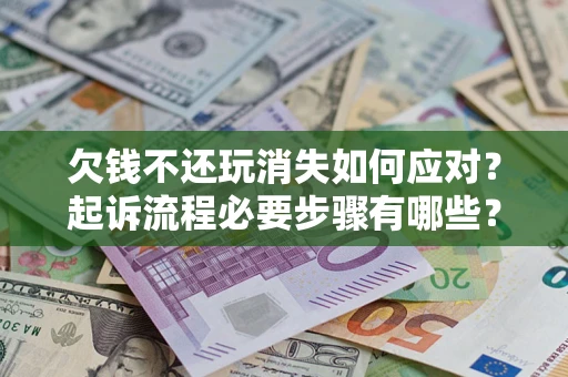 济南欠钱不还玩消失如何应对？起诉流程必要步骤有哪些？