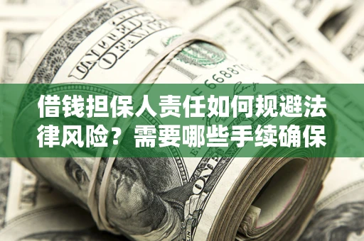 济南借钱担保人责任如何规避法律风险？需要哪些手续确保安全？