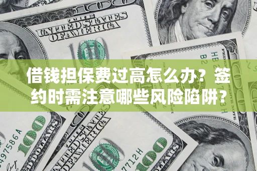 济南借钱担保费过高怎么办？签约时需注意哪些风险陷阱？