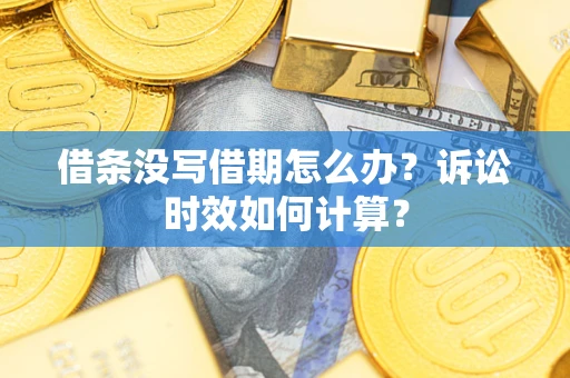 济南借条没写借期怎么办？诉讼时效如何计算？