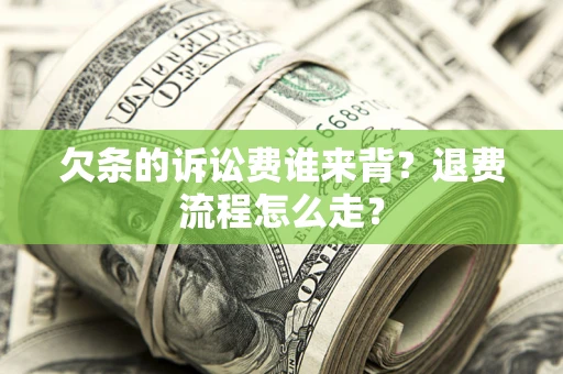 济南欠条的诉讼费谁来背？退费流程怎么走？