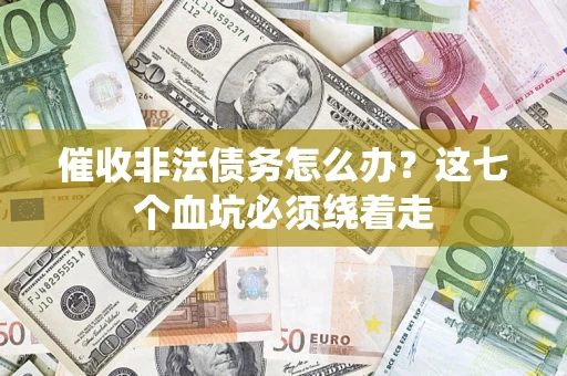 济南催收非法债务怎么办？这七个血坑必须绕着走