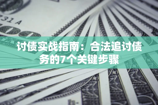 济南讨债实战指南：合法追讨债务的7个关键步骤