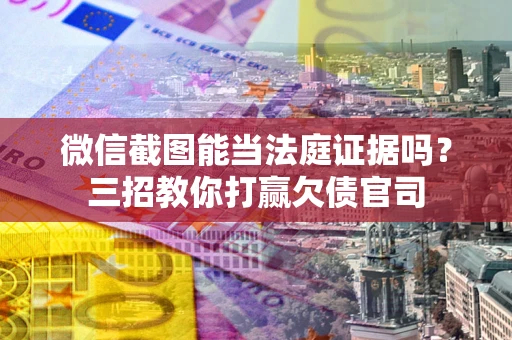 济南微信截图能当法庭证据吗？三招教你打赢欠债官司
