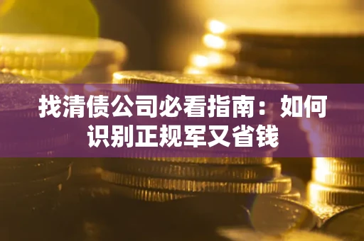济南找清债公司必看指南：如何识别正规军又省钱