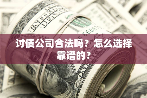 济南讨债公司合法吗？怎么选择靠谱的？