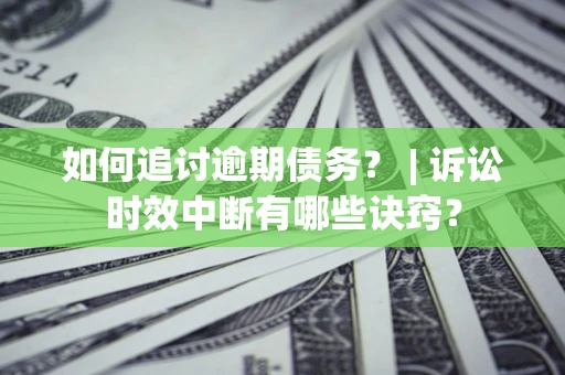 济南如何追讨逾期债务？ | 诉讼时效中断有哪些诀窍？