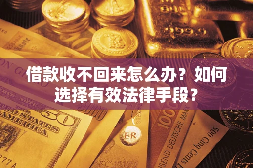 济南借款收不回来怎么办？如何选择有效法律手段？