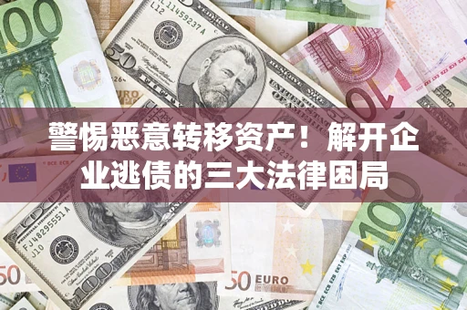 济南警惕恶意转移资产！解开企业逃债的三大法律困局