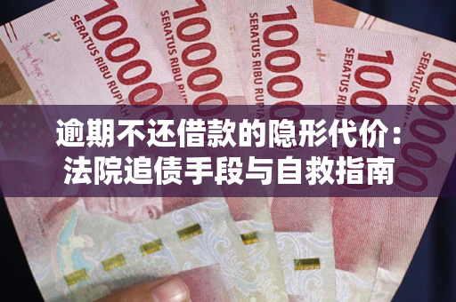 济南逾期不还借款的隐形代价：法院追债手段与自救指南