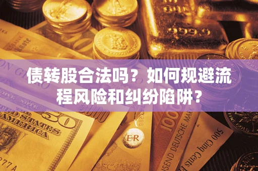 济南债转股合法吗？如何规避流程风险和纠纷陷阱？