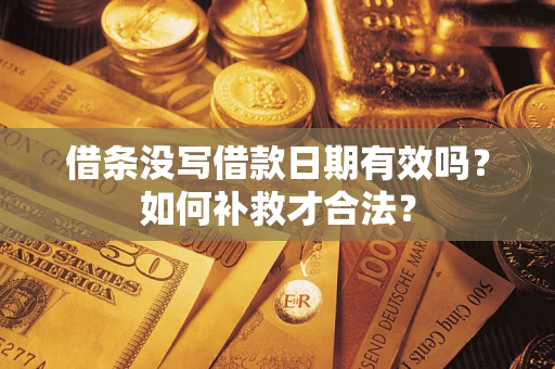 济南借条没写借款日期有效吗？如何补救才合法？