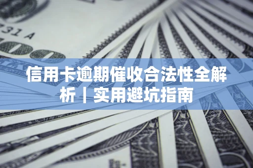 济南信用卡逾期催收合法性全解析｜实用避坑指南