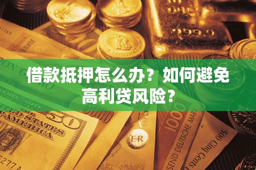济南借款抵押怎么办？如何避免高利贷风险？