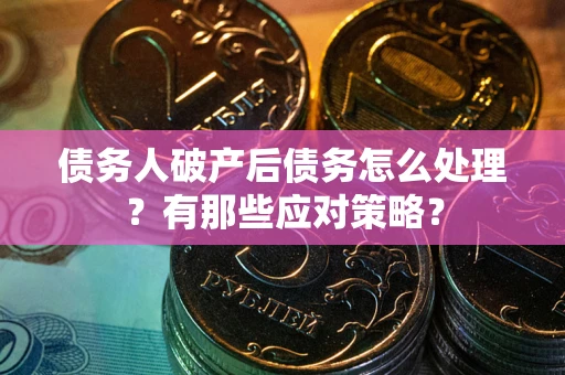 济南债务人破产后债务怎么处理？有那些应对策略？