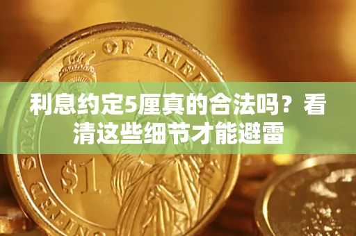 济南利息约定5厘真的合法吗？看清这些细节才能避雷