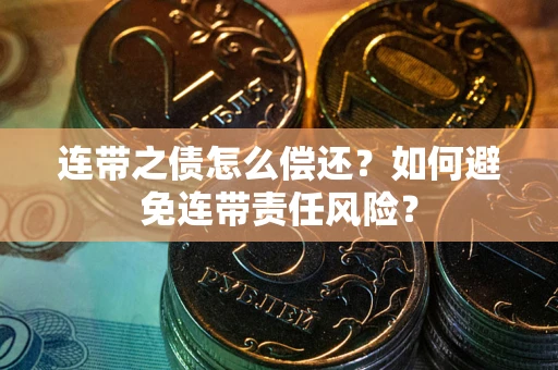 济南连带之债怎么偿还？如何避免连带责任风险？