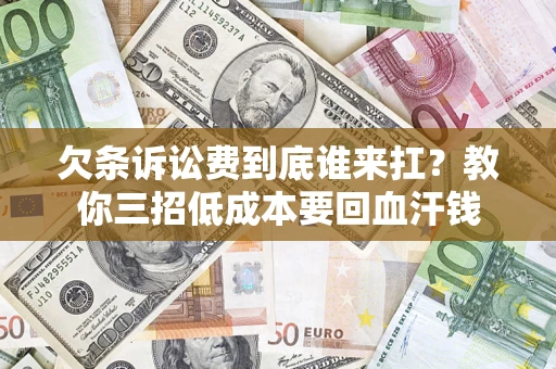 济南欠条诉讼费到底谁来扛？教你三招低成本要回血汗钱