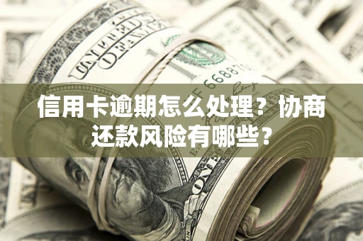 济南信用卡逾期怎么处理？协商还款风险有哪些？